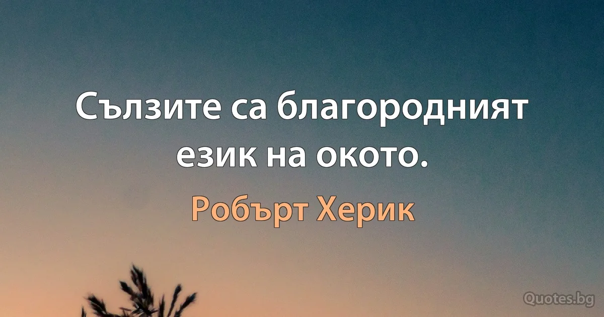 Сълзите са благородният език на окото. (Робърт Херик)