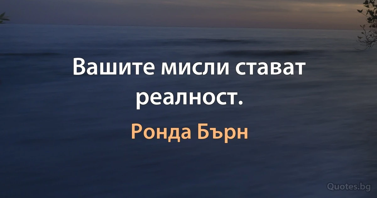 Вашите мисли стават реалност. (Ронда Бърн)