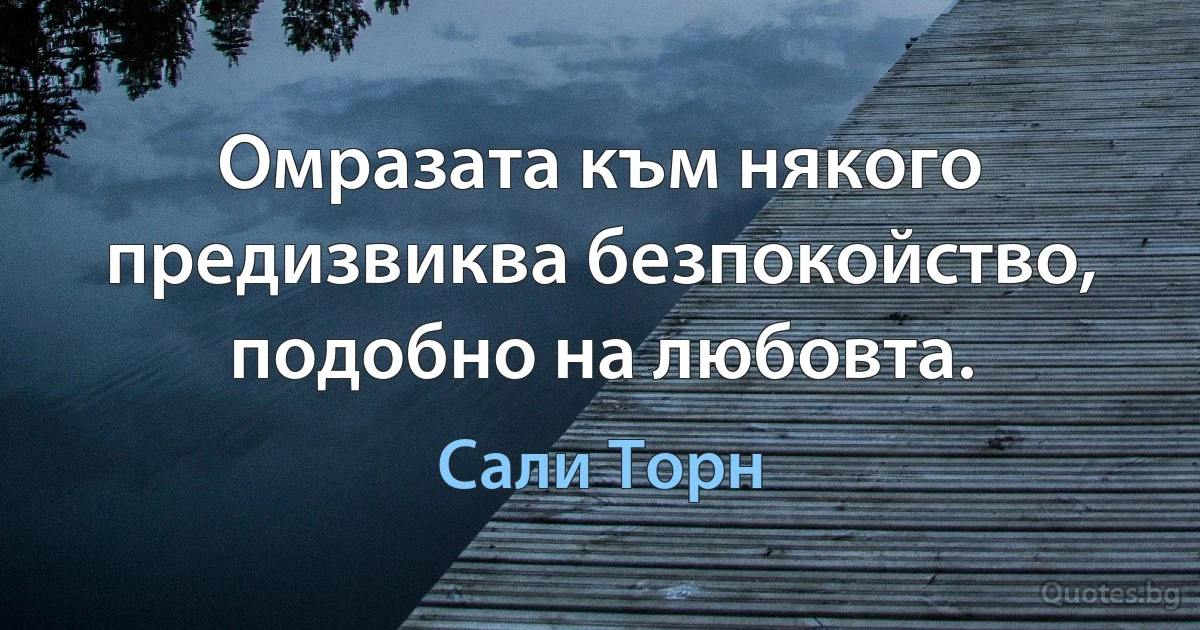 Омразата към някого предизвиква безпокойство, подобно на любовта. (Сали Торн)