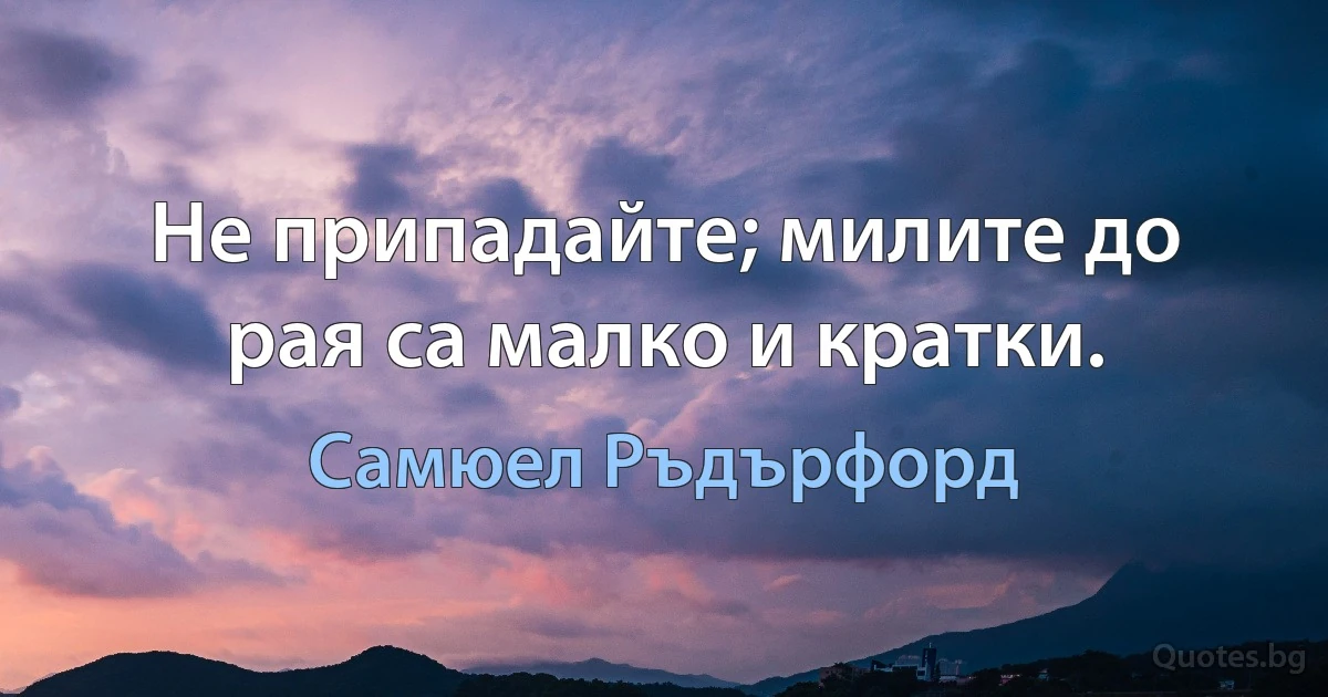 Не припадайте; милите до рая са малко и кратки. (Самюел Ръдърфорд)