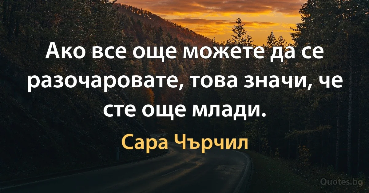 Ако все още можете да се разочаровате, това значи, че сте още млади. (Сара Чърчил)