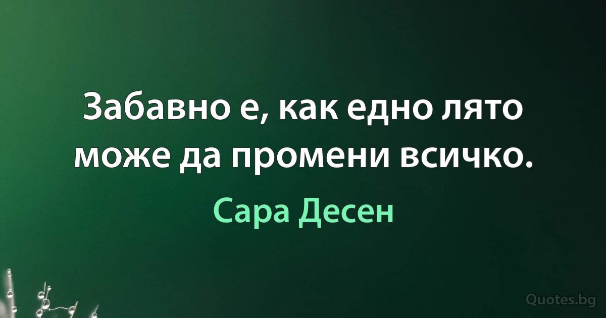 Забавно е, как едно лято може да промени всичко. (Сара Десен)