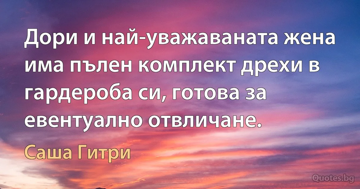 Дори и най-уважаваната жена има пълен комплект дрехи в гардероба си, готова за евентуално отвличане. (Саша Гитри)