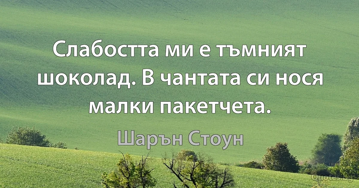 Слабостта ми е тъмният шоколад. В чантата си нося малки пакетчета. (Шарън Стоун)