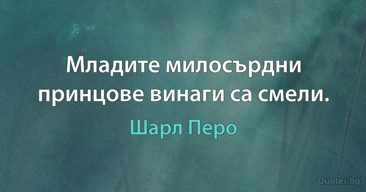 Младите милосърдни принцове винаги са смели. (Шарл Перо)