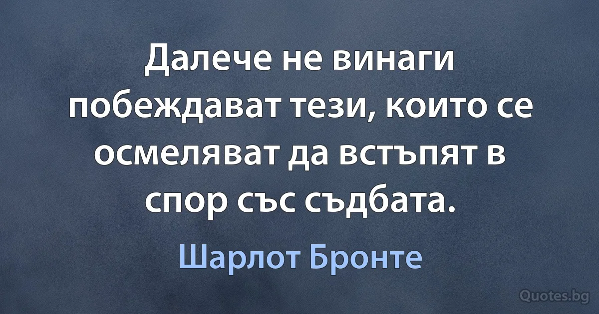 Далече не винаги побеждават тези, които се осмеляват да встъпят в спор със съдбата. (Шарлот Бронте)