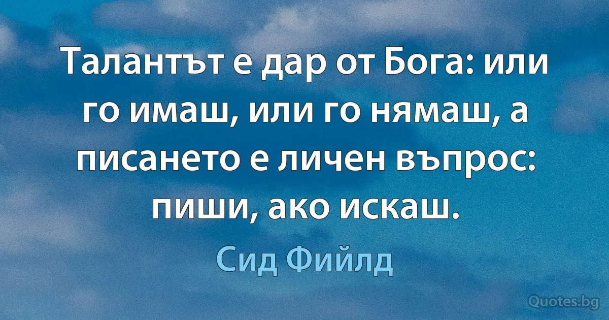 Талантът е дар от Бога: или го имаш, или го нямаш, а писането е личен въпрос: пиши, ако искаш. (Сид Фийлд)