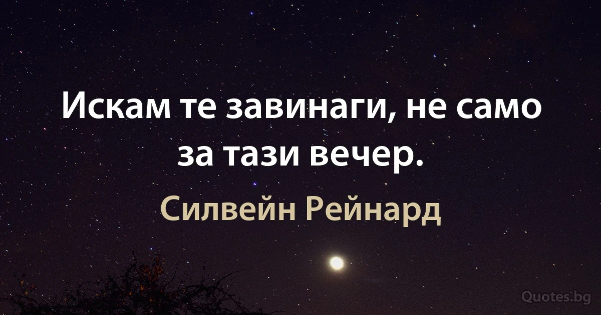 Искам те завинаги, не само за тази вечер. (Силвейн Рейнард)