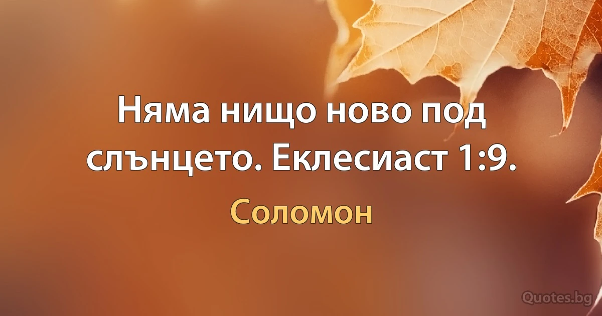 Няма нищо ново под слънцето. Еклесиаст 1:9. (Соломон)