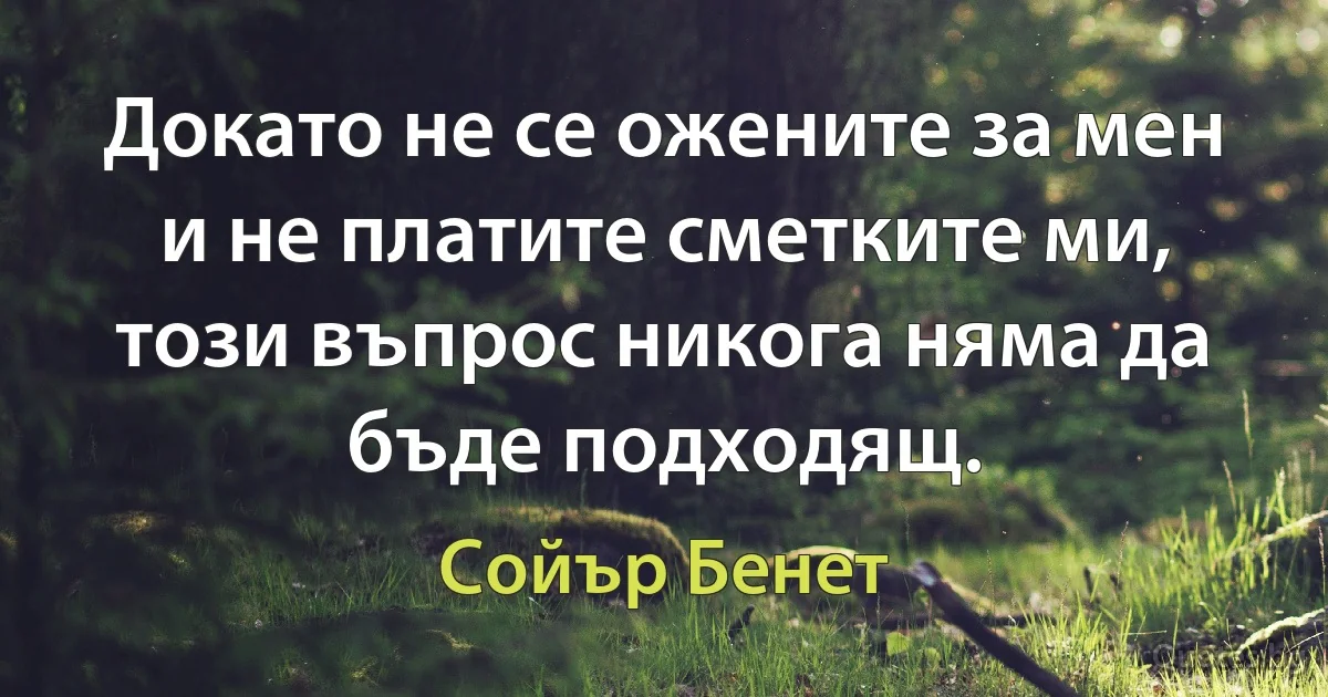 Докато не се ожените за мен и не платите сметките ми, този въпрос никога няма да бъде подходящ. (Сойър Бенет)