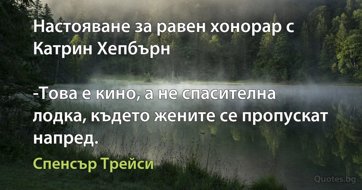 Настояване за равен хонорар с Катрин Хепбърн

-Това е кино, а не спасителна лодка, където жените се пропускат напред. (Спенсър Трейси)