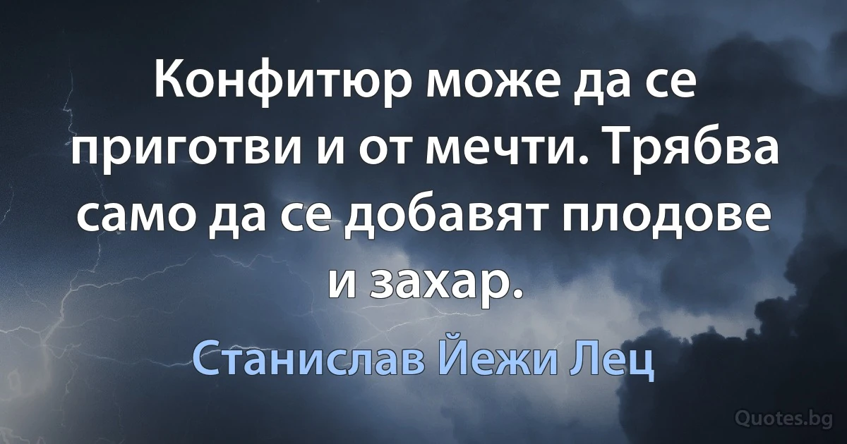 Конфитюр може да се приготви и от мечти. Трябва само да се добавят плодове и захар. (Станислав Йежи Лец)