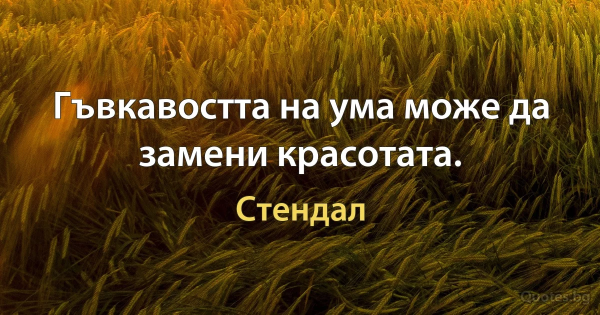 Гъвкавостта на ума може да замени красотата. (Стендал)