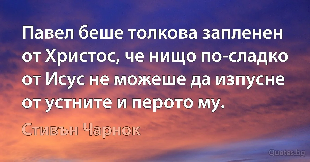 Павел беше толкова запленен от Христос, че нищо по-сладко от Исус не можеше да изпусне от устните и перото му. (Стивън Чарнок)