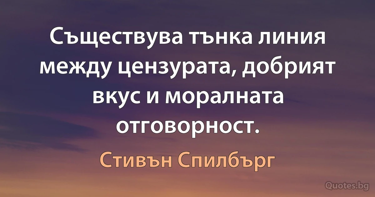 Съществува тънка линия между цензурата, добрият вкус и моралната отговорност. (Стивън Спилбърг)