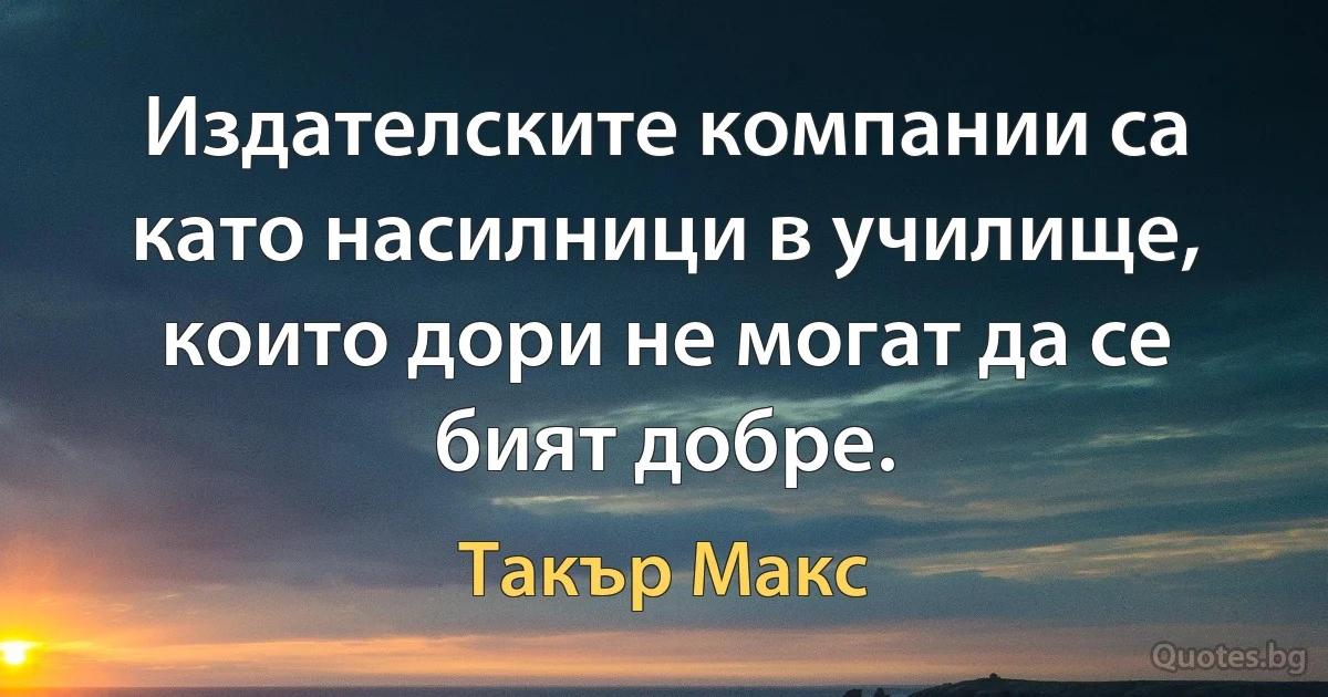 Издателските компании са като насилници в училище, които дори не могат да се бият добре. (Такър Макс)