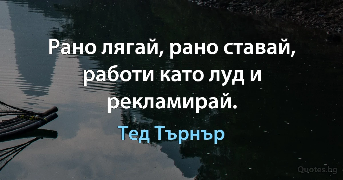 Рано лягай, рано ставай, работи като луд и рекламирай. (Тед Търнър)