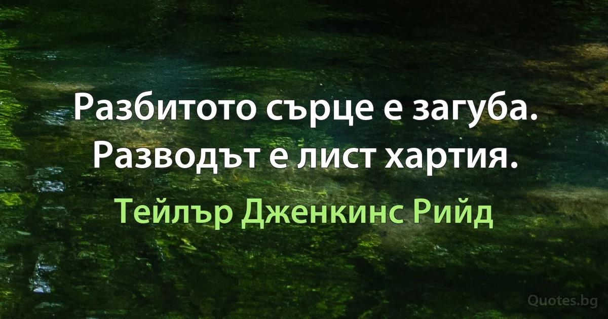 Разбитото сърце е загуба. Разводът е лист хартия. (Тейлър Дженкинс Рийд)