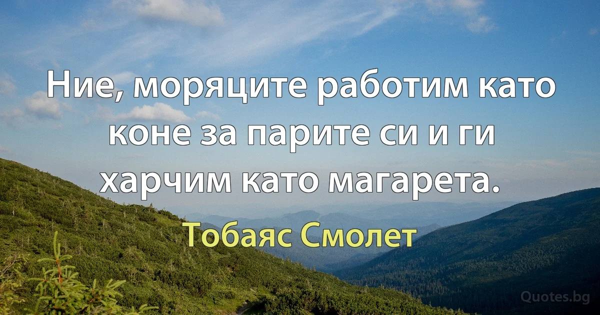 Ние, моряците работим като коне за парите си и ги харчим като магарета. (Тобаяс Смолет)