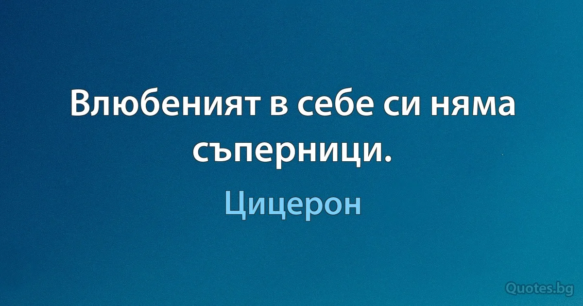 Влюбеният в себе си няма съперници. (Цицерон)