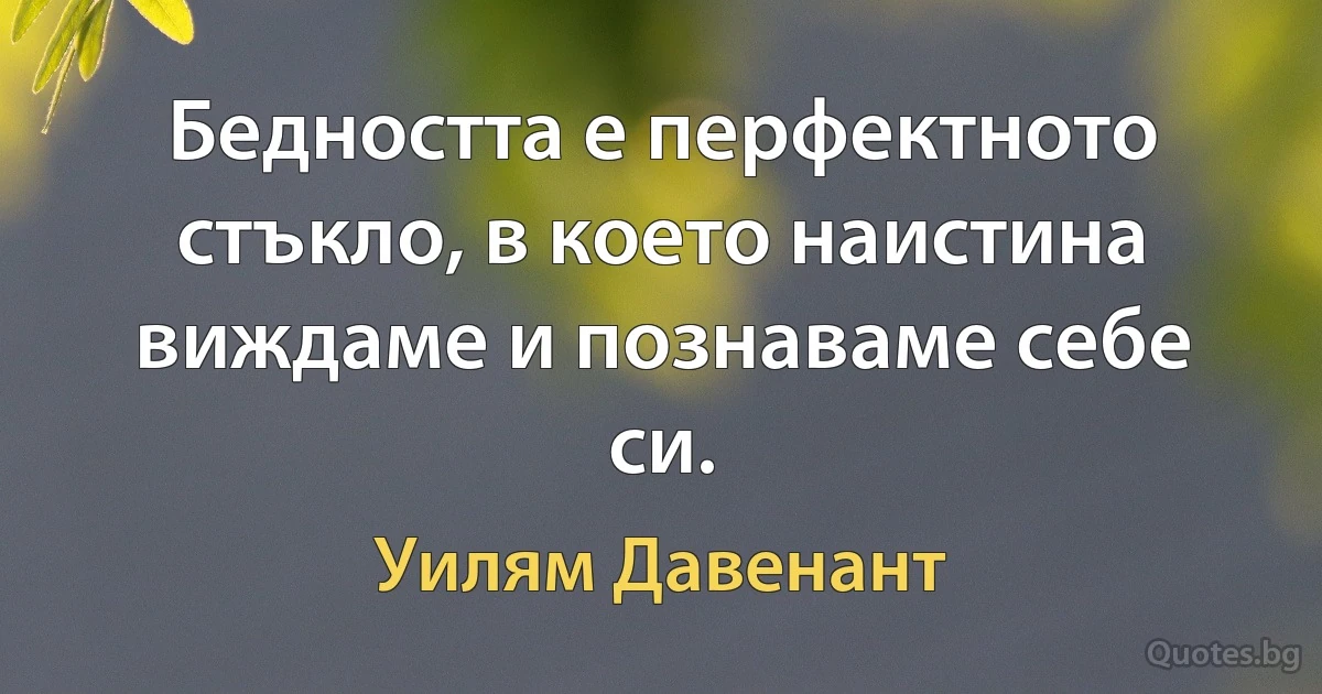 Бедността е перфектното стъкло, в което наистина виждаме и познаваме себе си. (Уилям Давенант)