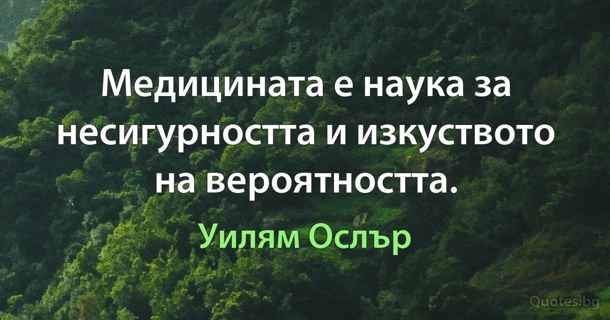 Медицината е наука за несигурността и изкуството на вероятността. (Уилям Ослър)