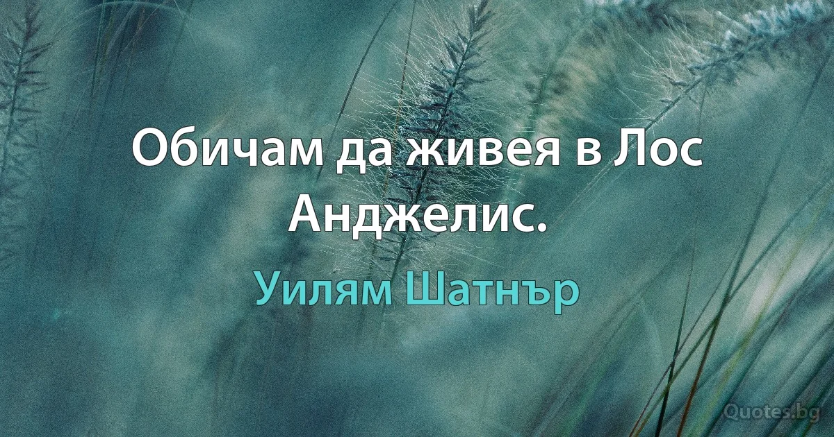 Обичам да живея в Лос Анджелис. (Уилям Шатнър)