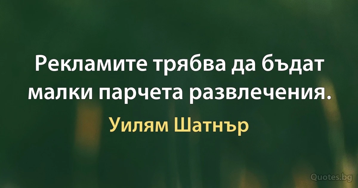 Рекламите трябва да бъдат малки парчета развлечения. (Уилям Шатнър)