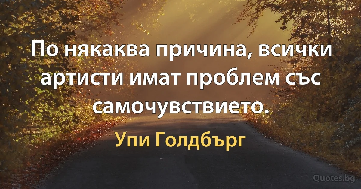 По някаква причина, всички артисти имат проблем със самочувствието. (Упи Голдбърг)