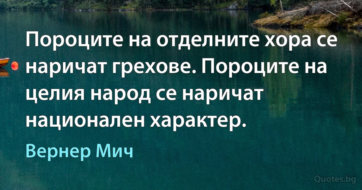 Пороците на отделните хора се наричат грехове. Пороците на целия народ се наричат национален характер. (Вернер Мич)