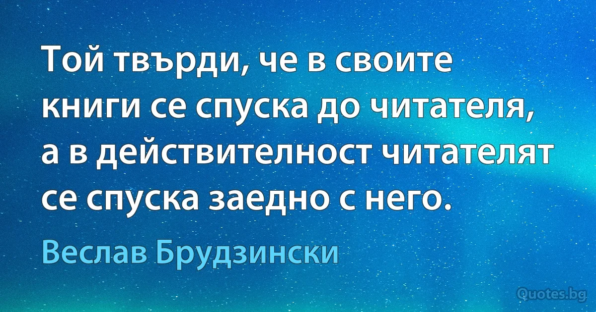 Той твърди, че в своите книги се спуска до читателя, а в действителност читателят се спуска заедно с него. (Веслав Брудзински)