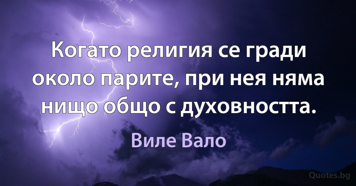 Когато религия се гради около парите, при нея няма нищо общо с духовността. (Виле Вало)