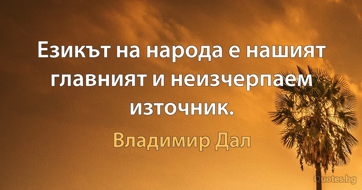 Езикът на народа е нашият главният и неизчерпаем източник. (Владимир Дал)