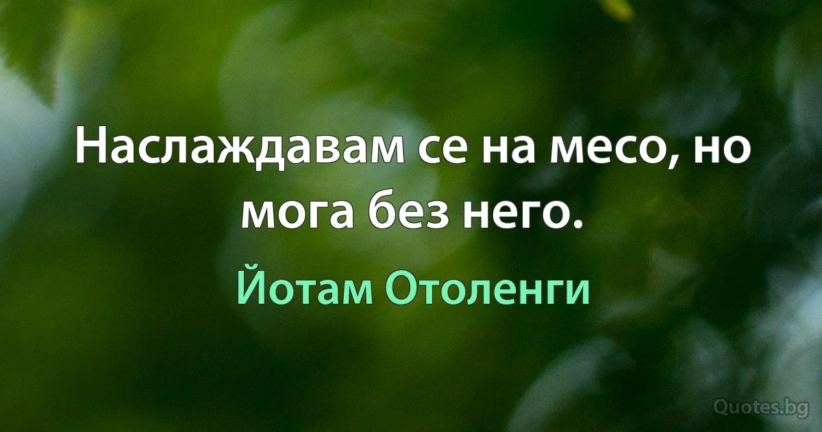 Наслаждавам се на месо, но мога без него. (Йотам Отоленги)