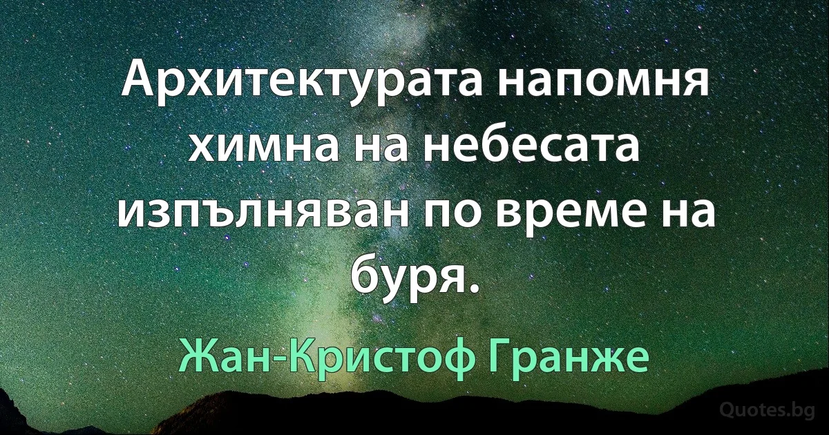 Архитектурата напомня химна на небесата изпълняван по време на буря. (Жан-Кристоф Гранже)