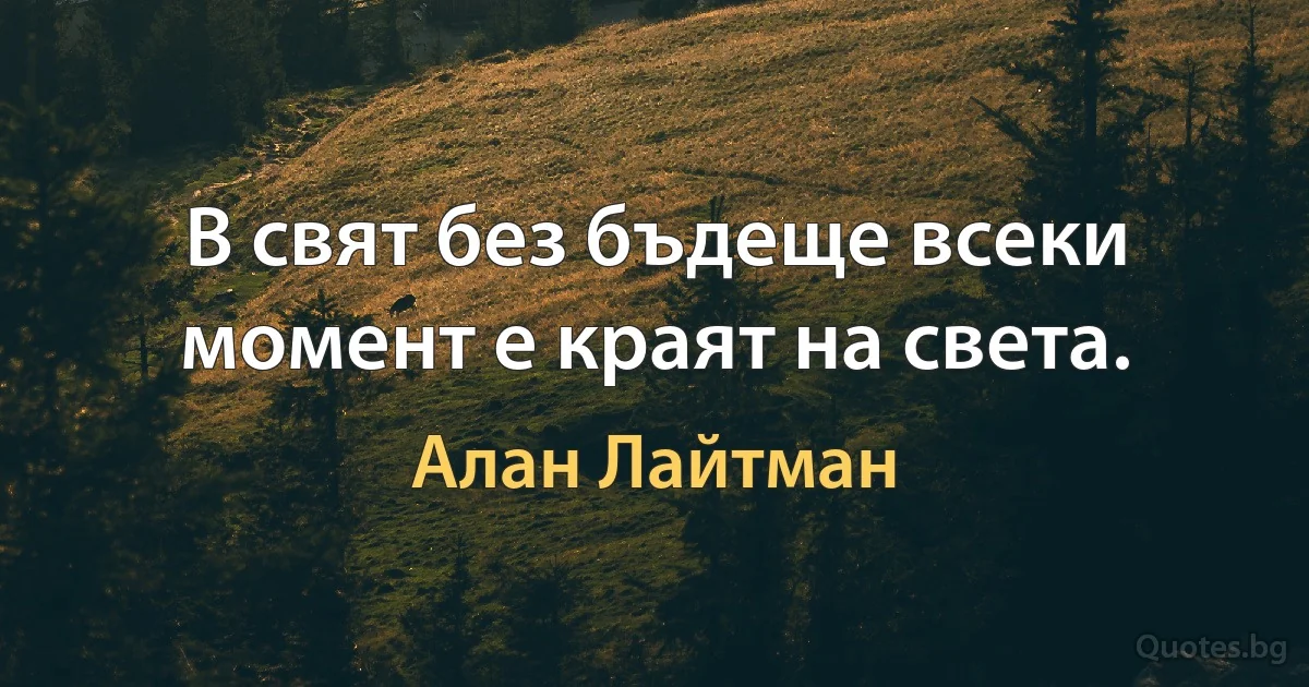 В свят без бъдеще всеки момент е краят на света. (Алан Лайтман)