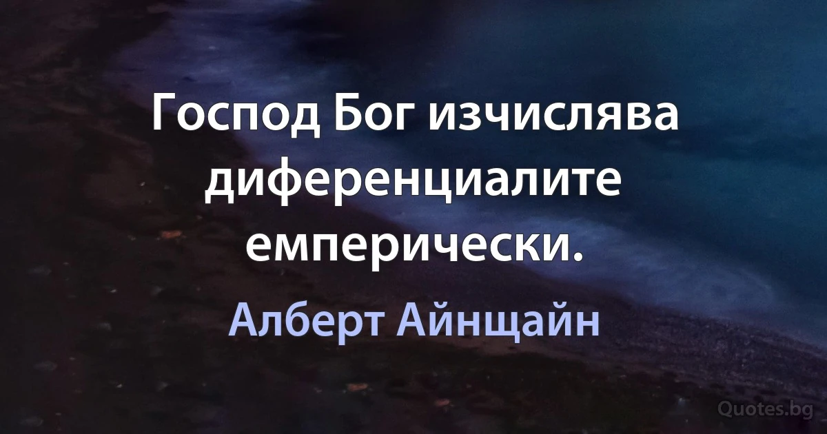 Господ Бог изчислява диференциалите емперически. (Алберт Айнщайн)