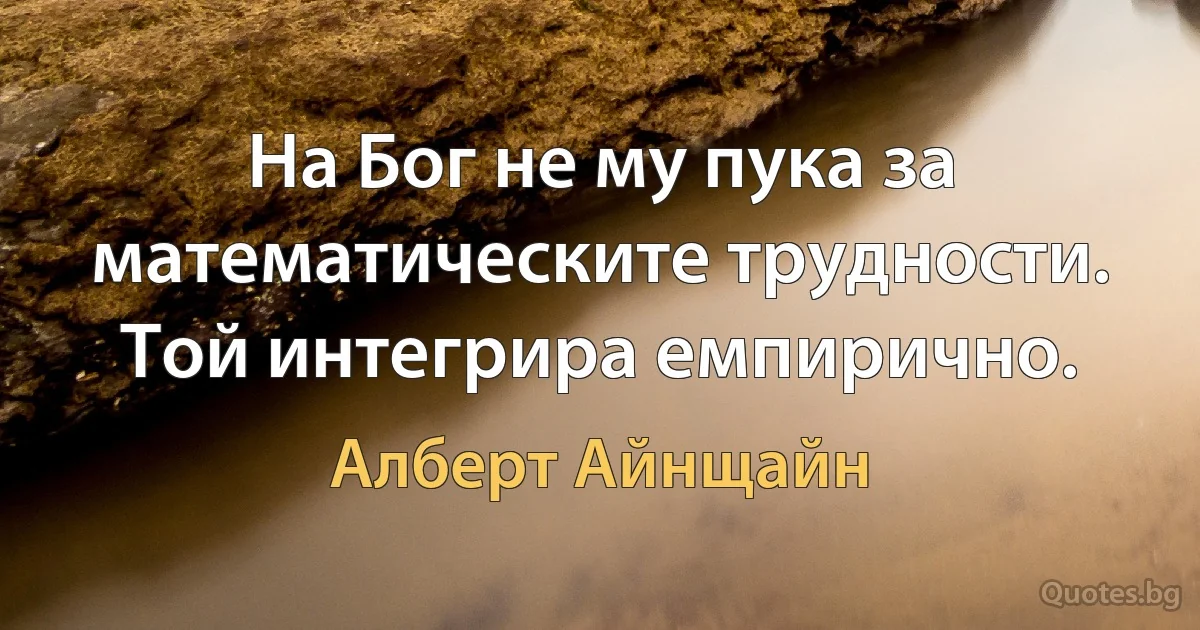 На Бог не му пука за математическите трудности. Той интегрира емпирично. (Алберт Айнщайн)