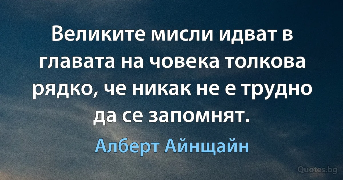 Великите мисли идват в главата на човека толкова рядко, че никак не е трудно да се запомнят. (Алберт Айнщайн)