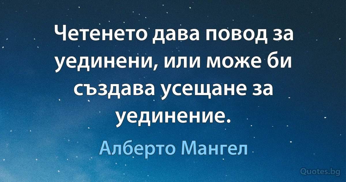 Четенето дава повод за уединени, или може би създава усещане за уединение. (Алберто Мангел)