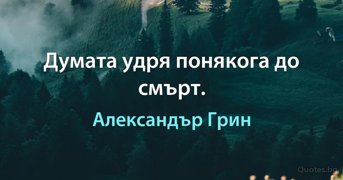 Думата удря понякога до смърт. (Александър Грин)