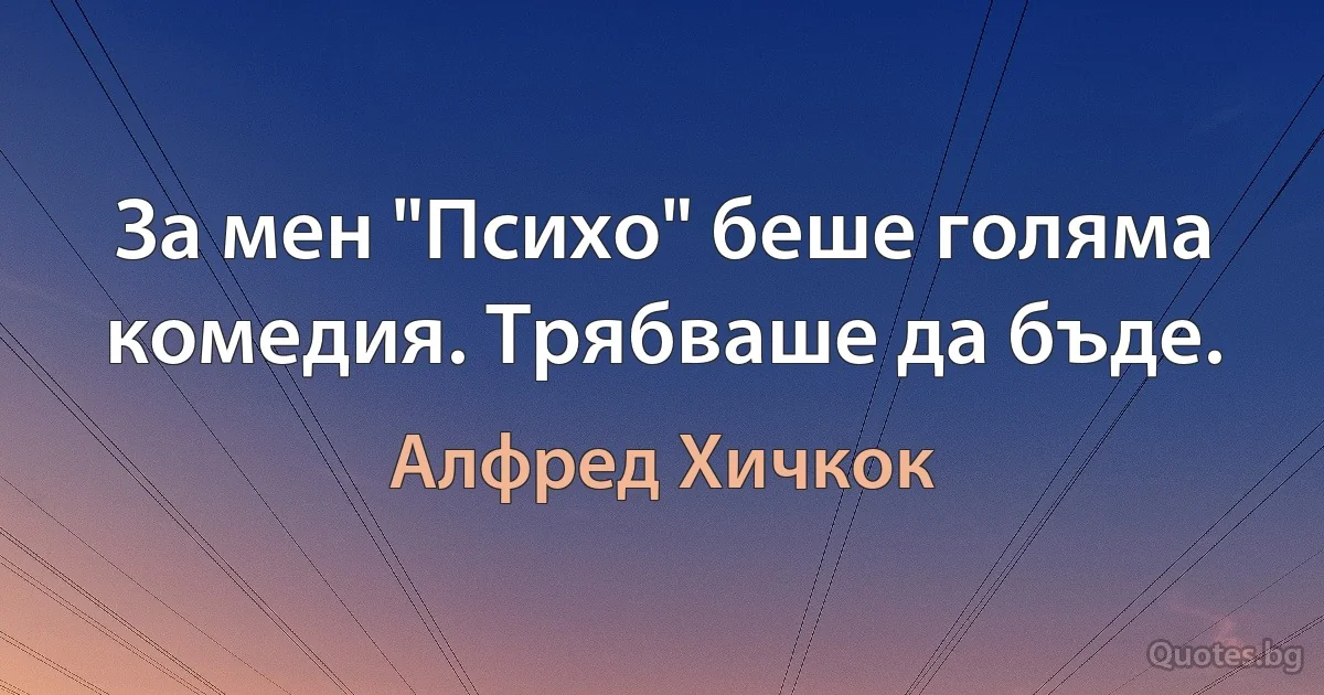 За мен "Психо" беше голяма комедия. Трябваше да бъде. (Алфред Хичкок)