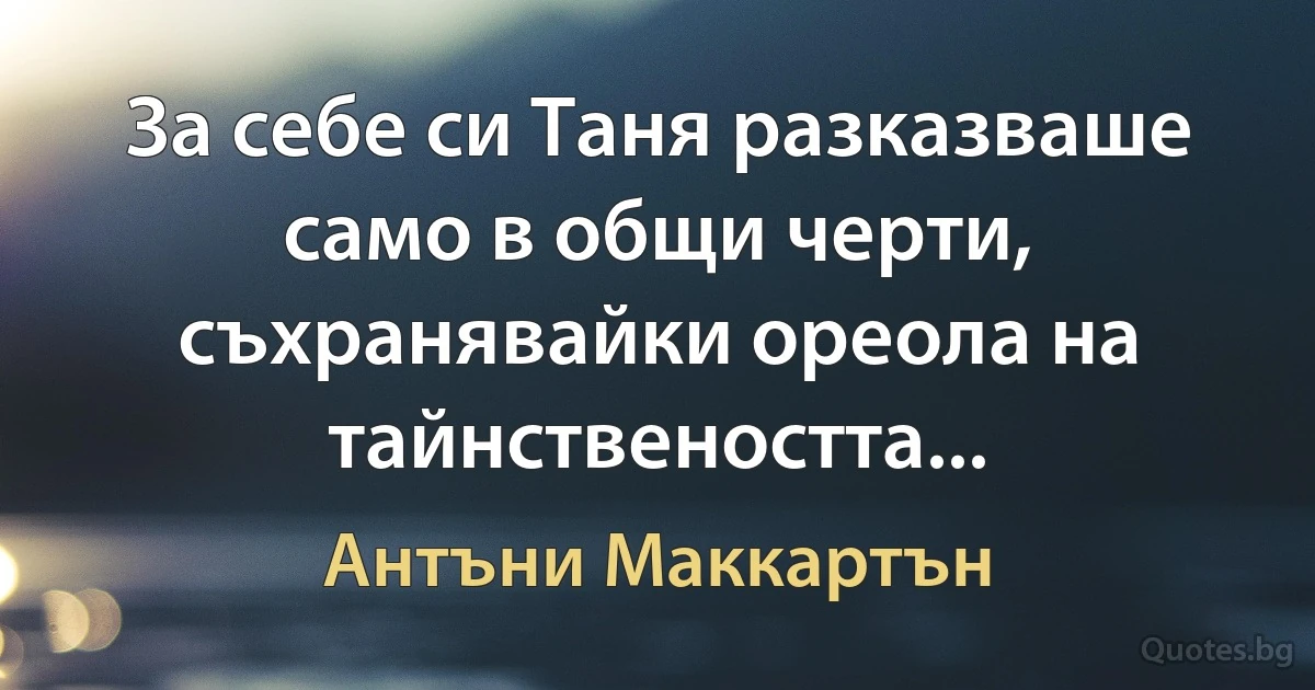 За себе си Таня разказваше само в общи черти, съхранявайки ореола на тайнствеността... (Антъни Маккартън)