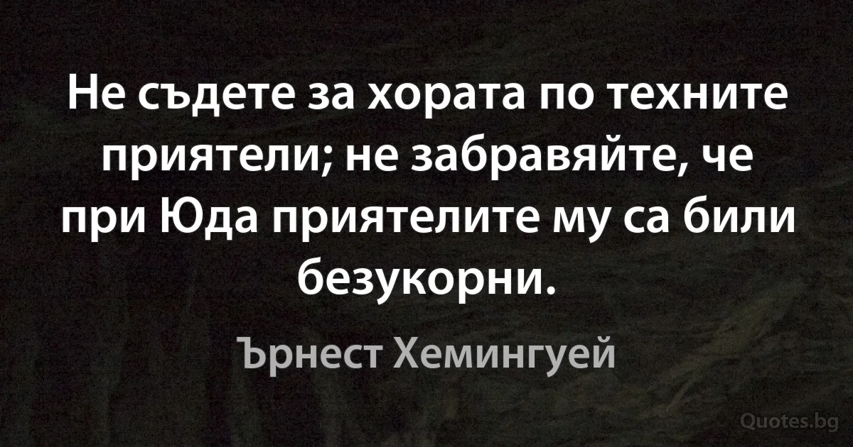 Не съдете за хората по техните приятели; не забравяйте, че при Юда приятелите му са били безукорни. (Ърнест Хемингуей)