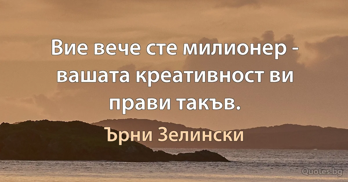 Вие вече сте милионер - вашата креативност ви прави такъв. (Ърни Зелински)