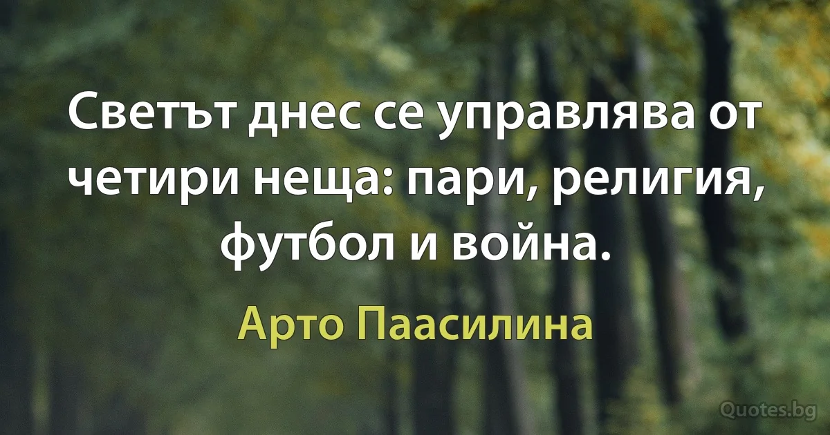 Светът днес се управлява от четири неща: пари, религия, футбол и война. (Арто Паасилина)