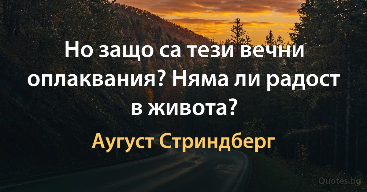 Но защо са тези вечни оплаквания? Няма ли радост в живота? (Аугуст Стриндберг)