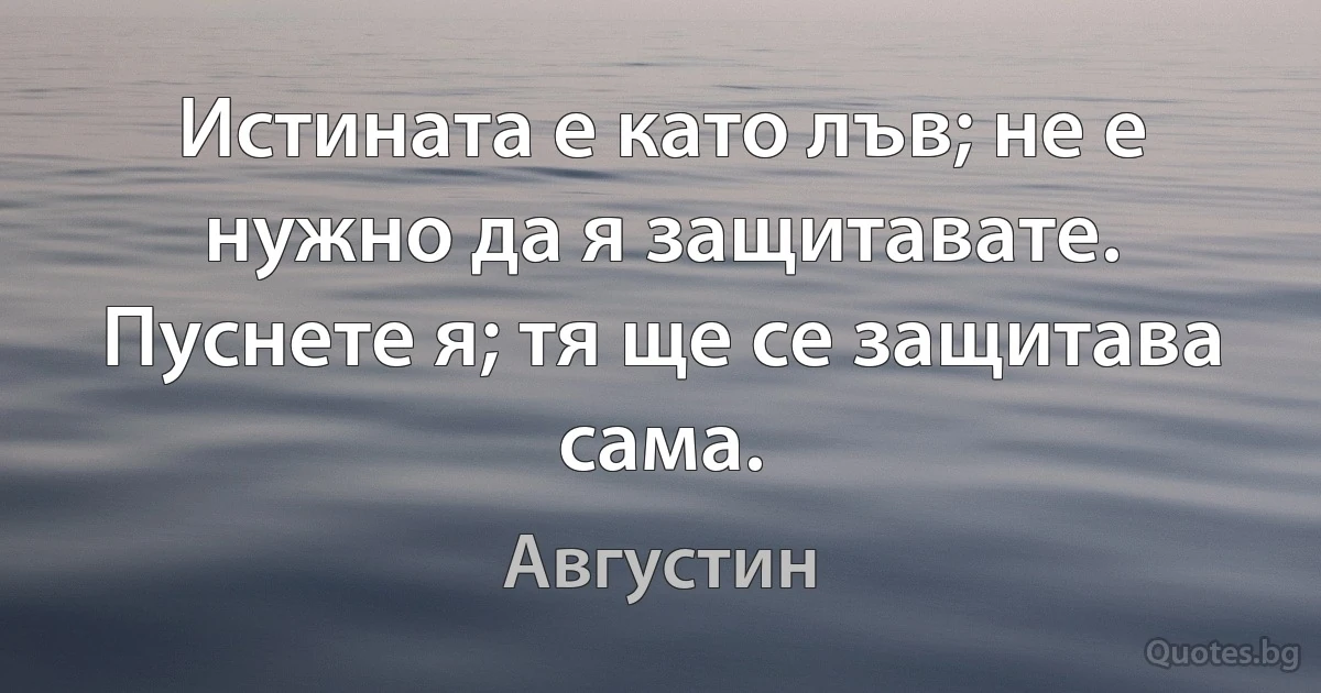 Истината е като лъв; не е нужно да я защитавате. Пуснете я; тя ще се защитава сама. (Августин)