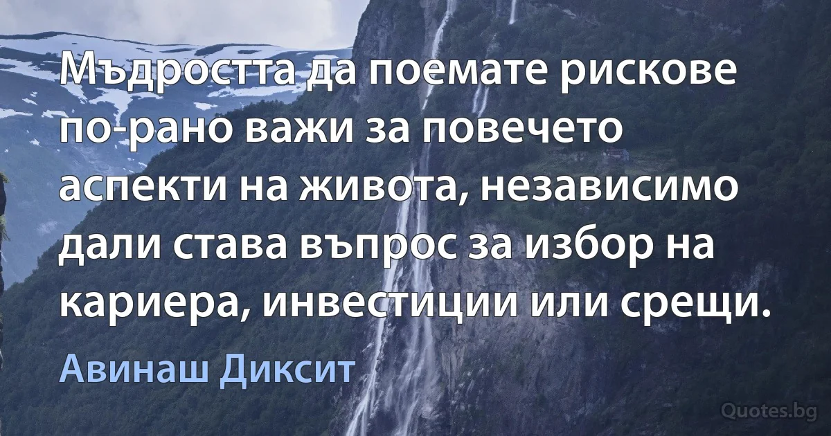 Мъдростта да поемате рискове по-рано важи за повечето аспекти на живота, независимо дали става въпрос за избор на кариера, инвестиции или срещи. (Авинаш Диксит)