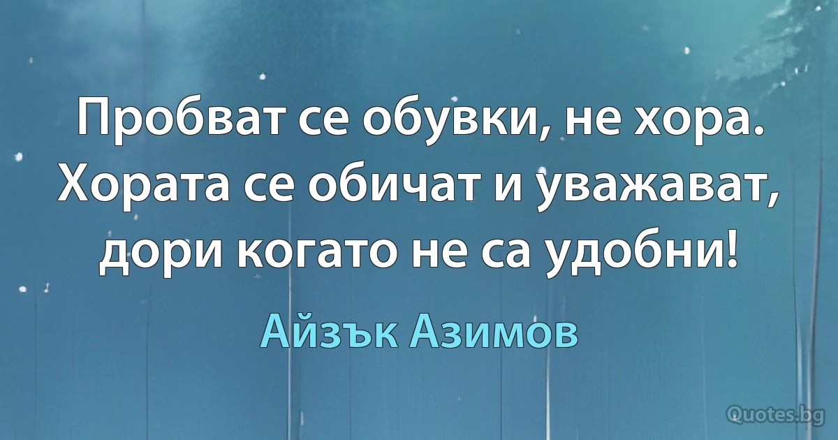 Пробват се обувки, не хора. Хората се обичат и уважават, дори когато не са удобни! (Айзък Азимов)